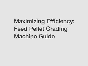 Maximizing Efficiency: Feed Pellet Grading Machine Guide