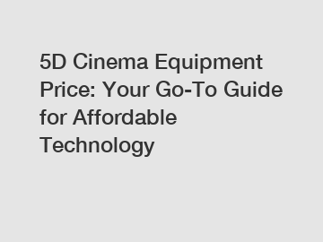 5D Cinema Equipment Price: Your Go-To Guide for Affordable Technology