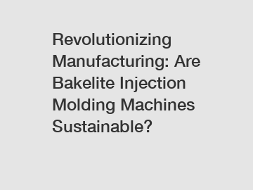 Revolutionizing Manufacturing: Are Bakelite Injection Molding Machines Sustainable?