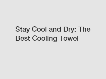 Stay Cool and Dry: The Best Cooling Towel