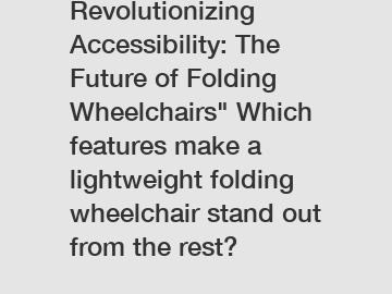 Revolutionizing Accessibility: The Future of Folding Wheelchairs" Which features make a lightweight folding wheelchair stand out from the rest?