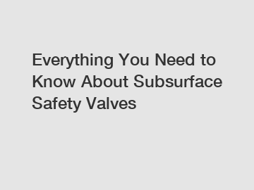 Everything You Need to Know About Subsurface Safety Valves