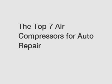 The Top 7 Air Compressors for Auto Repair