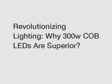 Revolutionizing Lighting: Why 300w COB LEDs Are Superior?