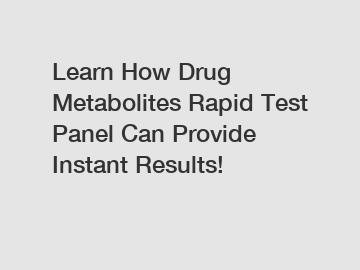 Learn How Drug Metabolites Rapid Test Panel Can Provide Instant Results!