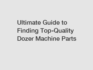Ultimate Guide to Finding Top-Quality Dozer Machine Parts