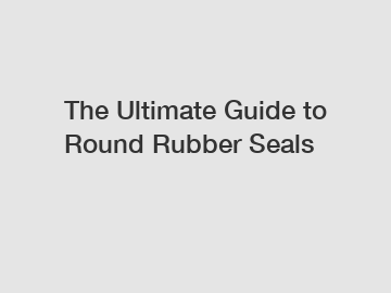 The Ultimate Guide to Round Rubber Seals