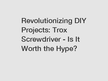 Revolutionizing DIY Projects: Trox Screwdriver - Is It Worth the Hype?