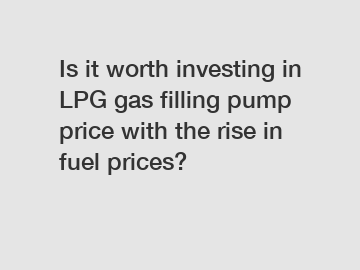 Is it worth investing in LPG gas filling pump price with the rise in fuel prices?