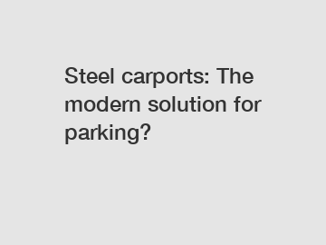 Steel carports: The modern solution for parking?