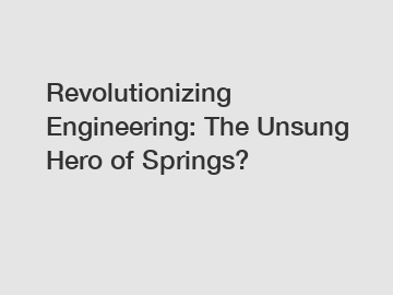 Revolutionizing Engineering: The Unsung Hero of Springs?