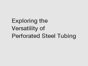 Exploring the Versatility of Perforated Steel Tubing