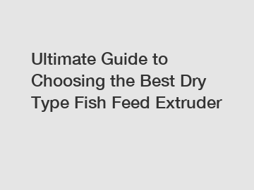 Ultimate Guide to Choosing the Best Dry Type Fish Feed Extruder