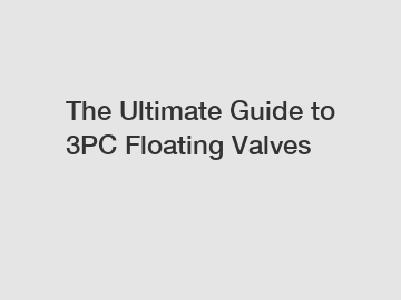 The Ultimate Guide to 3PC Floating Valves