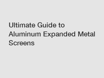 Ultimate Guide to Aluminum Expanded Metal Screens