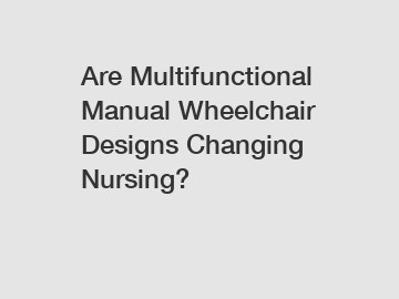 Are Multifunctional Manual Wheelchair Designs Changing Nursing?