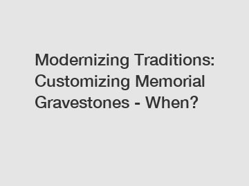 Modernizing Traditions: Customizing Memorial Gravestones - When?