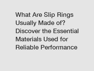 What Are Slip Rings Usually Made of? Discover the Essential Materials Used for Reliable Performance