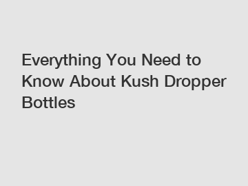 Everything You Need to Know About Kush Dropper Bottles