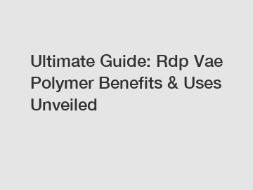 Ultimate Guide: Rdp Vae Polymer Benefits & Uses Unveiled