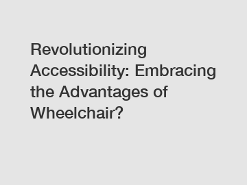 Revolutionizing Accessibility: Embracing the Advantages of Wheelchair?