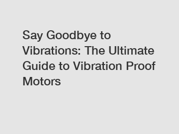 Say Goodbye to Vibrations: The Ultimate Guide to Vibration Proof Motors