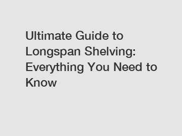 Ultimate Guide to Longspan Shelving: Everything You Need to Know