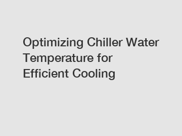 Optimizing Chiller Water Temperature for Efficient Cooling