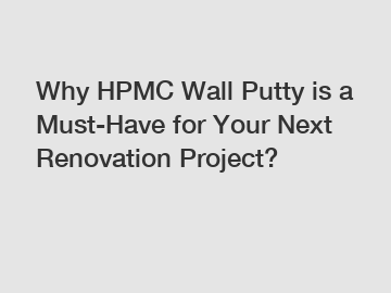 Why HPMC Wall Putty is a Must-Have for Your Next Renovation Project?