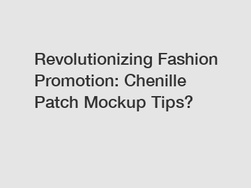 Revolutionizing Fashion Promotion: Chenille Patch Mockup Tips?