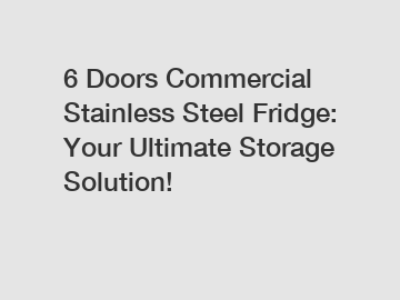 6 Doors Commercial Stainless Steel Fridge: Your Ultimate Storage Solution!