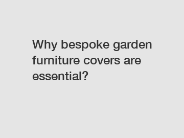 Why bespoke garden furniture covers are essential?