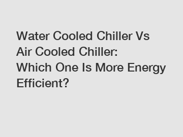 Water Cooled Chiller Vs Air Cooled Chiller: Which One Is More Energy Efficient?
