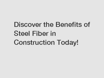 Discover the Benefits of Steel Fiber in Construction Today!