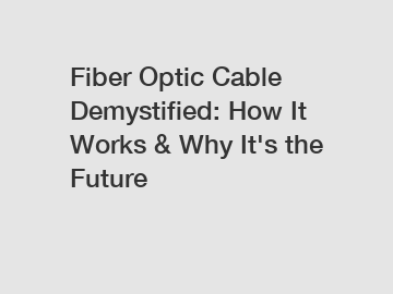 Fiber Optic Cable Demystified: How It Works & Why It's the Future
