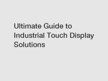 Ultimate Guide to Industrial Touch Display Solutions