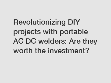 Revolutionizing DIY projects with portable AC DC welders: Are they worth the investment?