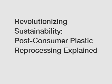 Revolutionizing Sustainability: Post-Consumer Plastic Reprocessing Explained
