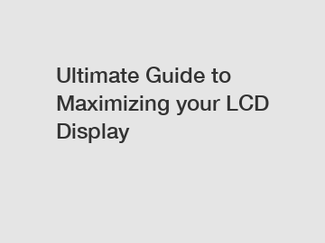 Ultimate Guide to Maximizing your LCD Display