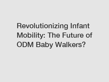 Revolutionizing Infant Mobility: The Future of ODM Baby Walkers?