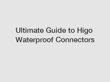 Ultimate Guide to Higo Waterproof Connectors