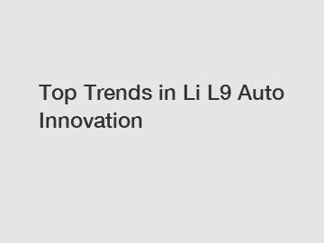 Top Trends in Li L9 Auto Innovation