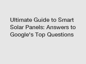 Ultimate Guide to Smart Solar Panels: Answers to Google's Top Questions