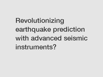 Revolutionizing earthquake prediction with advanced seismic instruments?