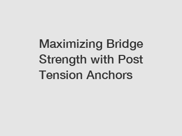 Maximizing Bridge Strength with Post Tension Anchors