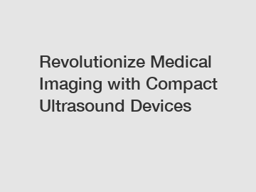 Revolutionize Medical Imaging with Compact Ultrasound Devices