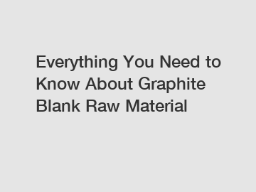 Everything You Need to Know About Graphite Blank Raw Material