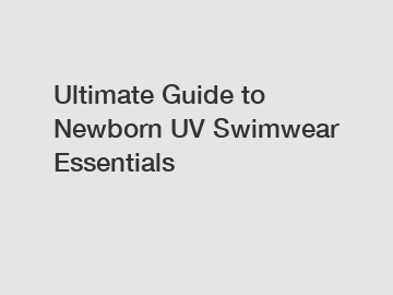 Ultimate Guide to Newborn UV Swimwear Essentials