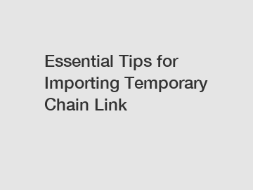 Essential Tips for Importing Temporary Chain Link
