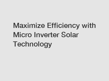 Maximize Efficiency with Micro Inverter Solar Technology